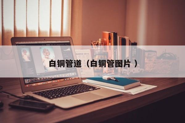 白銅管道（白銅管圖片 ）