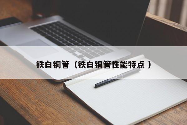 鐵白銅管（鐵白銅管性能特點 ）